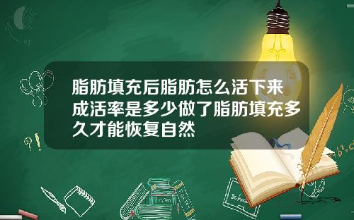 脂肪填充后脂肪怎么活下来成活率是多少做了脂肪填充多久才能恢复自然