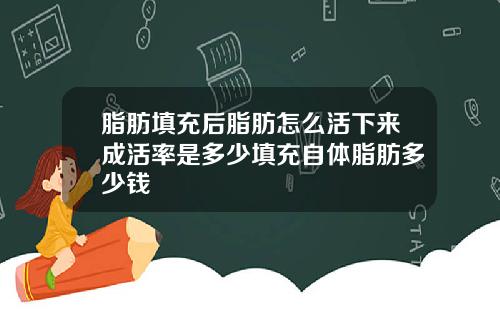 脂肪填充后脂肪怎么活下来成活率是多少填充自体脂肪多少钱