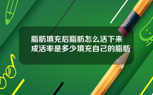 脂肪填充后脂肪怎么活下来成活率是多少填充自己的脂肪