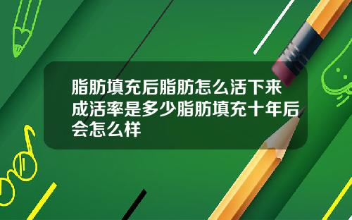 脂肪填充后脂肪怎么活下来成活率是多少脂肪填充十年后会怎么样