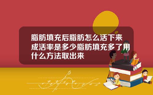 脂肪填充后脂肪怎么活下来成活率是多少脂肪填充多了用什么方法取出来