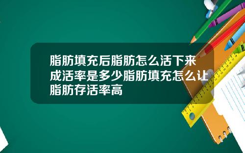 脂肪填充后脂肪怎么活下来成活率是多少脂肪填充怎么让脂肪存活率高