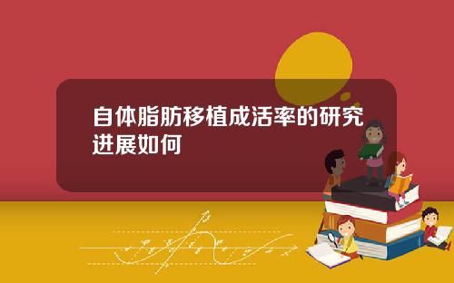 自体脂肪移植成活率的研究进展如何