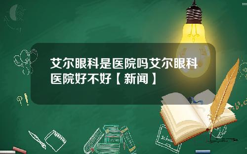 艾尔眼科是医院吗艾尔眼科医院好不好【新闻】