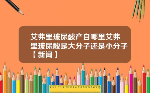 艾弗里玻尿酸产自哪里艾弗里玻尿酸是大分子还是小分子【新闻】