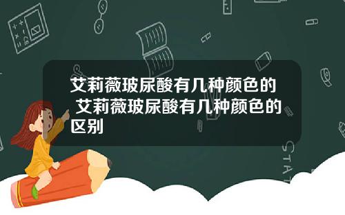 艾莉薇玻尿酸有几种颜色的 艾莉薇玻尿酸有几种颜色的区别
