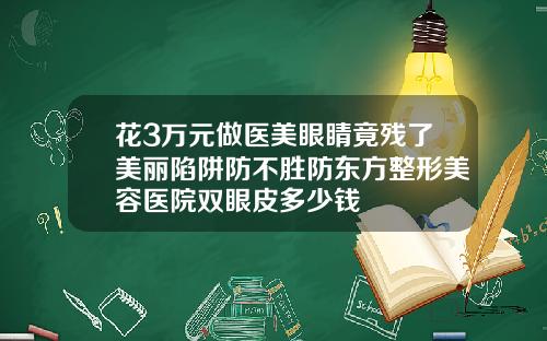 花3万元做医美眼睛竟残了美丽陷阱防不胜防东方整形美容医院双眼皮多少钱