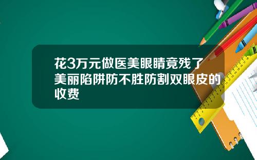 花3万元做医美眼睛竟残了美丽陷阱防不胜防割双眼皮的收费