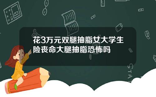 花3万元双腿抽脂女大学生险丧命大腿抽脂恐怖吗