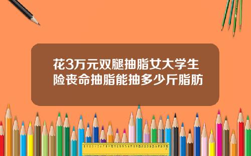 花3万元双腿抽脂女大学生险丧命抽脂能抽多少斤脂肪