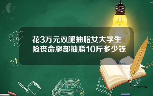 花3万元双腿抽脂女大学生险丧命腿部抽脂10斤多少钱