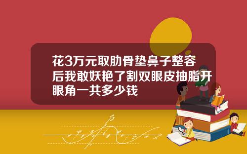 花3万元取肋骨垫鼻子整容后我敢妖艳了割双眼皮抽脂开眼角一共多少钱