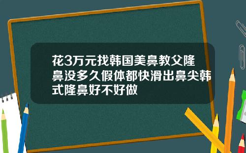 花3万元找韩国美鼻教父隆鼻没多久假体都快滑出鼻尖韩式隆鼻好不好做