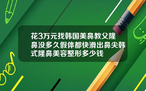 花3万元找韩国美鼻教父隆鼻没多久假体都快滑出鼻尖韩式隆鼻美容整形多少钱