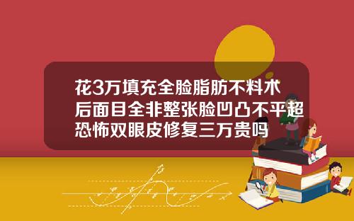 花3万填充全脸脂肪不料术后面目全非整张脸凹凸不平超恐怖双眼皮修复三万贵吗