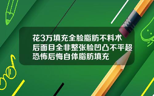 花3万填充全脸脂肪不料术后面目全非整张脸凹凸不平超恐怖后悔自体脂肪填充