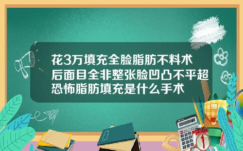 花3万填充全脸脂肪不料术后面目全非整张脸凹凸不平超恐怖脂肪填充是什么手术