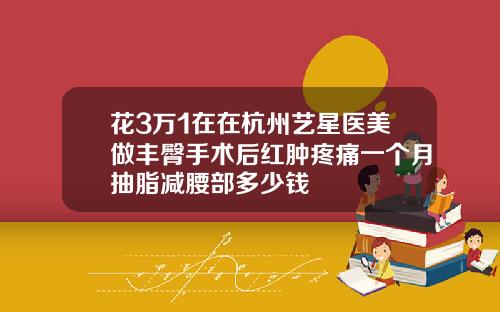 花3万1在在杭州艺星医美做丰臀手术后红肿疼痛一个月抽脂减腰部多少钱