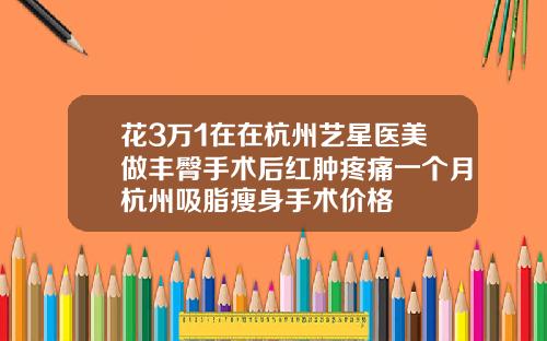 花3万1在在杭州艺星医美做丰臀手术后红肿疼痛一个月杭州吸脂瘦身手术价格