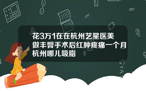 花3万1在在杭州艺星医美做丰臀手术后红肿疼痛一个月杭州哪儿吸脂