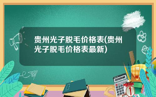 贵州光子脱毛价格表(贵州光子脱毛价格表最新)