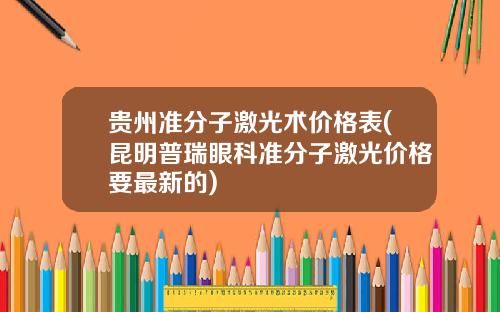 贵州准分子激光术价格表(昆明普瑞眼科准分子激光价格要最新的)