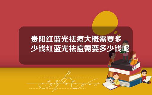 贵阳红蓝光祛痘大概需要多少钱红蓝光祛痘需要多少钱呢
