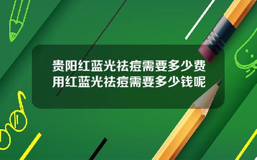 贵阳红蓝光祛痘需要多少费用红蓝光祛痘需要多少钱呢