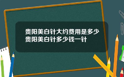贵阳美白针大约费用是多少贵阳美白针多少钱一针
