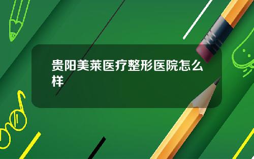 贵阳美莱医疗整形医院怎么样