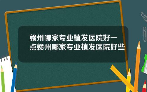 赣州哪家专业植发医院好一点赣州哪家专业植发医院好些