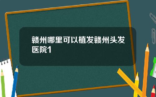 赣州哪里可以植发赣州头发医院1