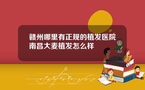 赣州哪里有正规的植发医院南昌大麦植发怎么样