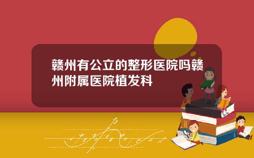 赣州有公立的整形医院吗赣州附属医院植发科