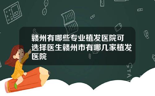 赣州有哪些专业植发医院可选择医生赣州市有哪几家植发医院