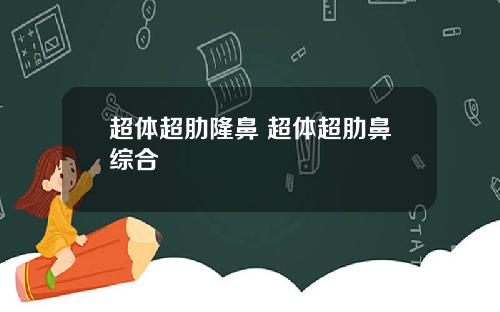 超体超肋隆鼻 超体超肋鼻综合