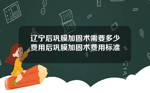 辽宁后巩膜加固术需要多少费用后巩膜加固术费用标准