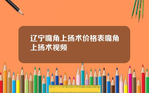 辽宁嘴角上扬术价格表嘴角上扬术视频