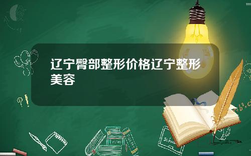 辽宁臀部整形价格辽宁整形美容