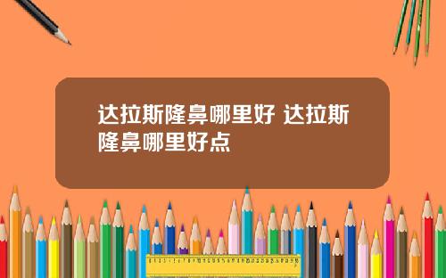 达拉斯隆鼻哪里好 达拉斯隆鼻哪里好点