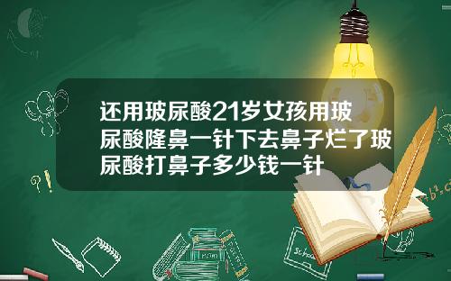 还用玻尿酸21岁女孩用玻尿酸隆鼻一针下去鼻子烂了玻尿酸打鼻子多少钱一针