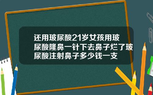 还用玻尿酸21岁女孩用玻尿酸隆鼻一针下去鼻子烂了玻尿酸注射鼻子多少钱一支