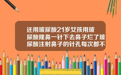 还用玻尿酸21岁女孩用玻尿酸隆鼻一针下去鼻子烂了玻尿酸注射鼻子的针孔每次都不同位置