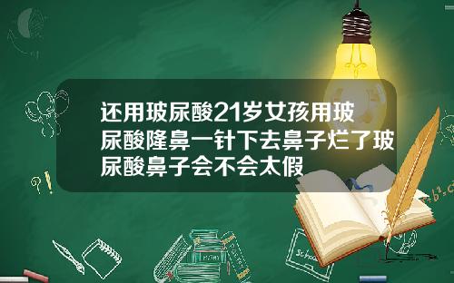 还用玻尿酸21岁女孩用玻尿酸隆鼻一针下去鼻子烂了玻尿酸鼻子会不会太假
