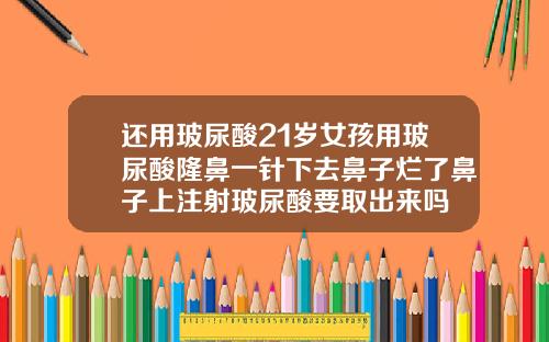 还用玻尿酸21岁女孩用玻尿酸隆鼻一针下去鼻子烂了鼻子上注射玻尿酸要取出来吗