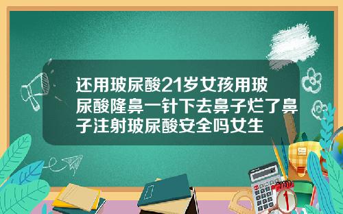 还用玻尿酸21岁女孩用玻尿酸隆鼻一针下去鼻子烂了鼻子注射玻尿酸安全吗女生