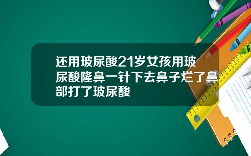 还用玻尿酸21岁女孩用玻尿酸隆鼻一针下去鼻子烂了鼻部打了玻尿酸