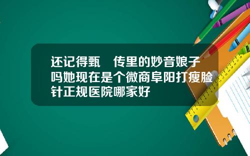 还记得甄嬛传里的妙音娘子吗她现在是个微商阜阳打瘦脸针正规医院哪家好