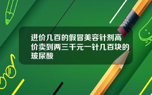 进价几百的假冒美容针剂高价卖到两三千元一针几百块的玻尿酸