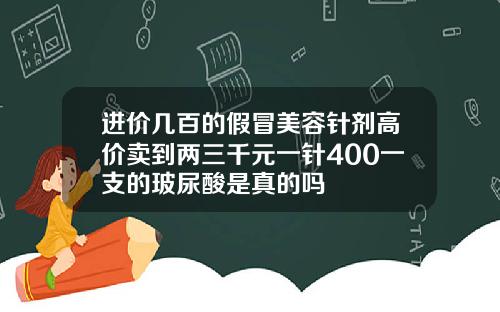 进价几百的假冒美容针剂高价卖到两三千元一针400一支的玻尿酸是真的吗